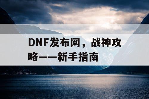 DNF发布网，战神攻略——新手指南