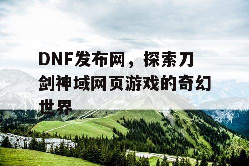 DNF发布网，探索刀剑神域网页游戏的奇幻世界