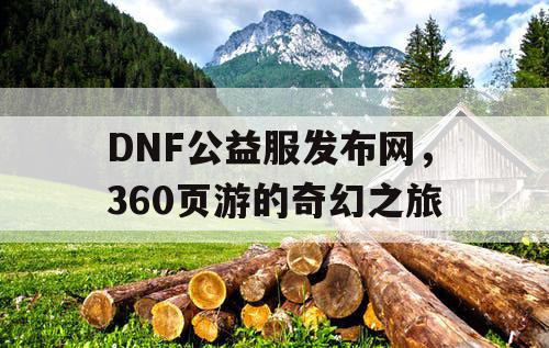 DNF公益服发布网，360页游的奇幻之旅