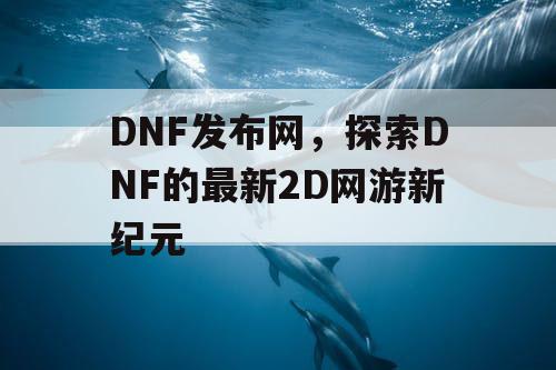 DNF发布网，探索DNF的最新2D网游新纪元