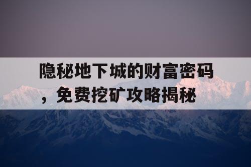 隐秘地下城的财富密码，免费挖矿攻略揭秘