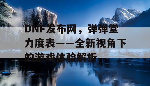 DNF发布网，弹弹堂力度表——全新视角下的游戏体验解析