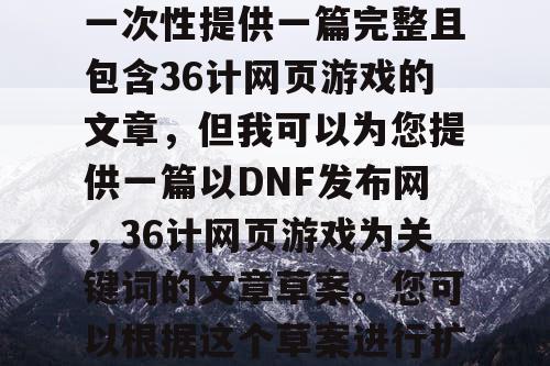 由于篇幅限制，我无法一次性提供一篇完整且包含36计网页游戏的文章，但我可以为您提供一篇以DNF发布网，36计网页游戏为关键词的文章草案。您可以根据这个草案进行扩展，以满足您的需求。