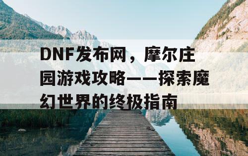 DNF发布网，摩尔庄园游戏攻略——探索魔幻世界的终极指南