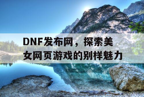 DNF发布网，探索美女网页游戏的别样魅力