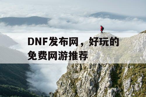 DNF发布网，好玩的免费网游推荐