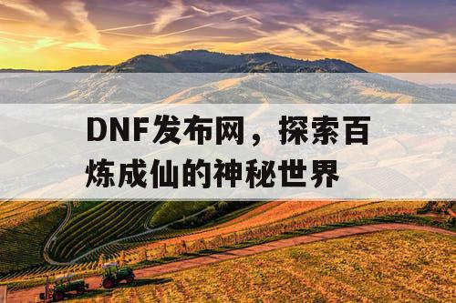 DNF发布网，探索百炼成仙的神秘世界