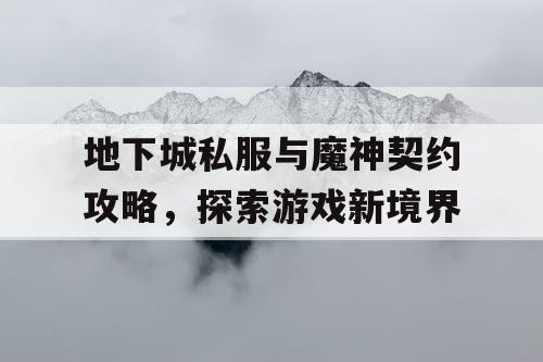 地下城私服与魔神契约攻略，探索游戏新境界