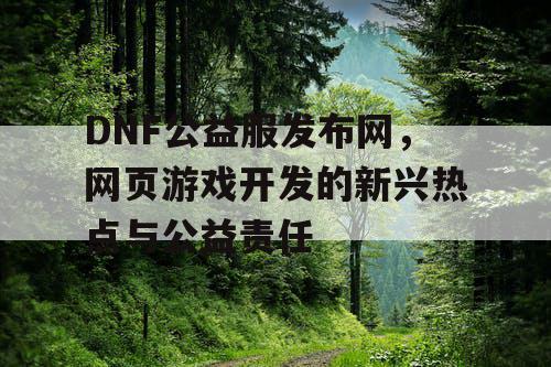 DNF公益服发布网，网页游戏开发的新兴热点与公益责任