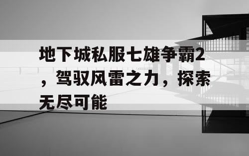 地下城私服七雄争霸2，驾驭风雷之力，探索无尽可能