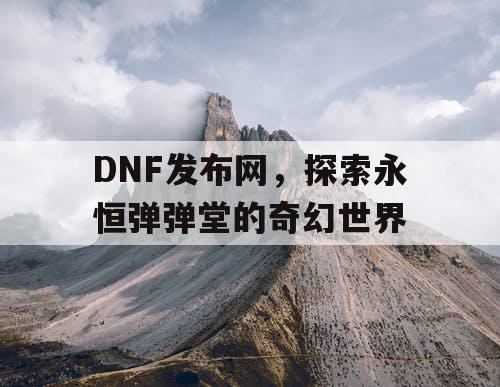 DNF发布网，探索永恒弹弹堂的奇幻世界