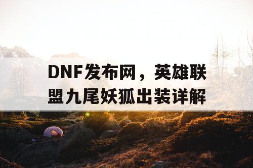 DNF发布网，英雄联盟九尾妖狐出装详解