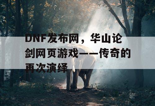 DNF发布网，华山论剑网页游戏——传奇的再次演绎