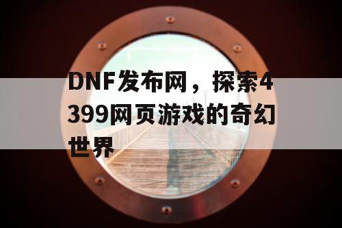 DNF发布网，探索4399网页游戏的奇幻世界