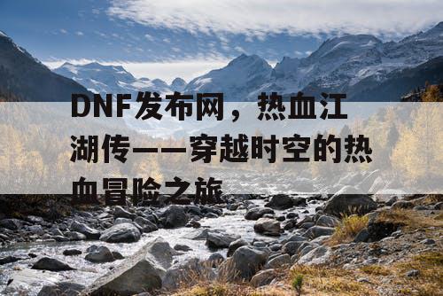 DNF发布网，热血江湖传——穿越时空的热血冒险之旅