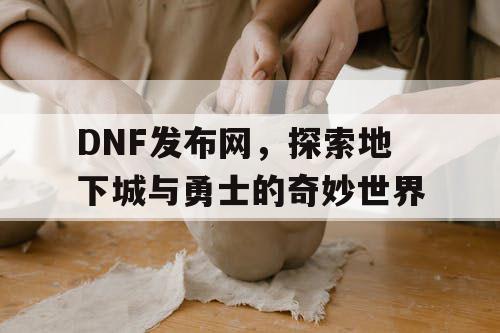 DNF发布网，探索地下城与勇士的奇妙世界