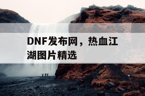 DNF发布网，热血江湖图片精选