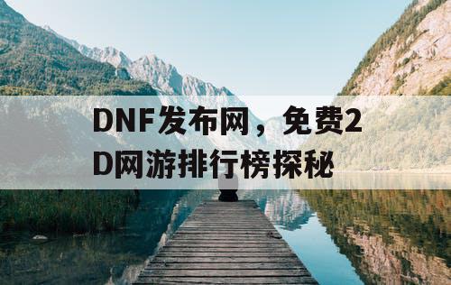 DNF发布网，免费2D网游排行榜探秘