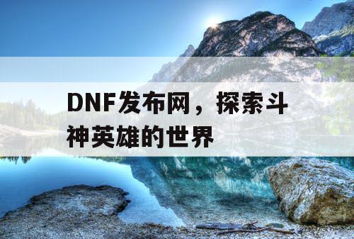 DNF发布网，探索斗神英雄的世界