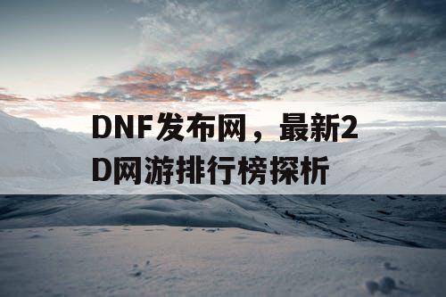 DNF发布网，最新2D网游排行榜探析