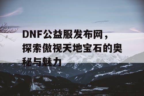 DNF公益服发布网，探索傲视天地宝石的奥秘与魅力