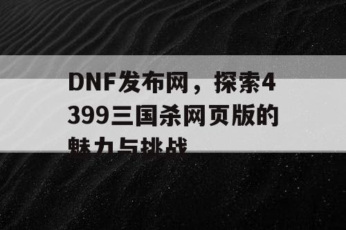 DNF发布网，探索4399三国杀网页版的魅力与挑战