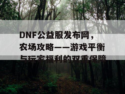 DNF公益服发布网，农场攻略——游戏平衡与玩家福利的双重保障