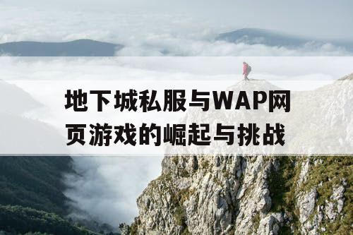 地下城私服与WAP网页游戏的崛起与挑战