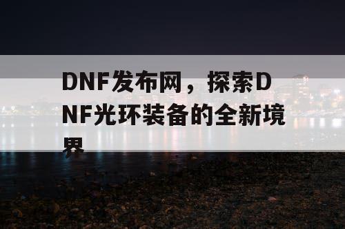 DNF发布网，探索DNF光环装备的全新境界