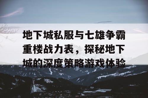 地下城私服与七雄争霸重楼战力表，探秘地下城的深度策略游戏体验