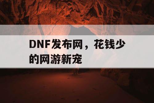 DNF发布网，花钱少的网游新宠