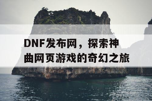 DNF发布网，探索神曲网页游戏的奇幻之旅